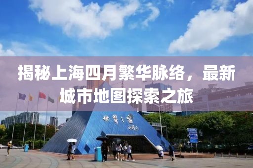 揭秘上海四月繁华脉络，最新城市地图探索之旅