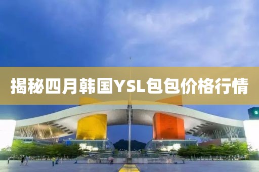 揭秘四月韩国YSL包包价格行情