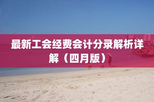 最新工会经费会计分录解析详解（四月版）