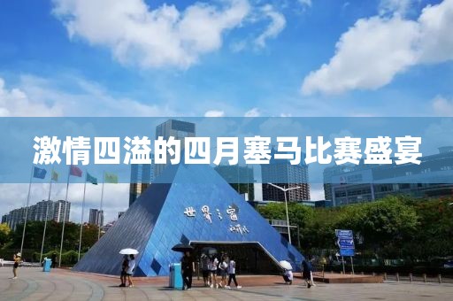 激情四溢的四月塞马比赛盛宴