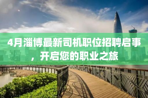 4月淄博最新司机职位招聘启事，开启您的职业之旅