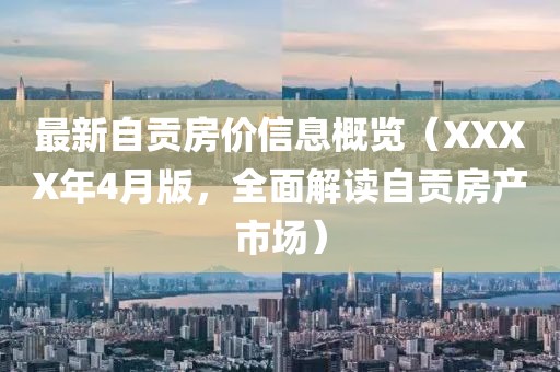 最新自贡房价信息概览（XXXX年4月版，全面解读自贡房产市场）