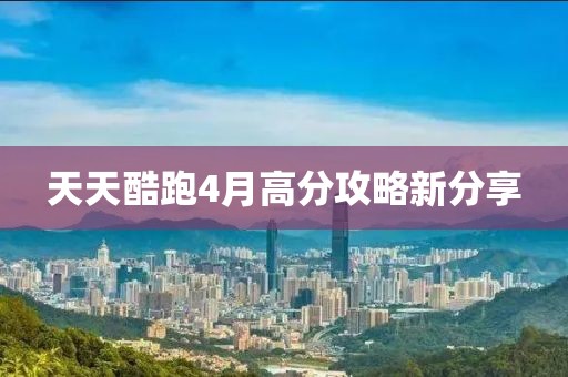 天天酷跑4月高分攻略新分享