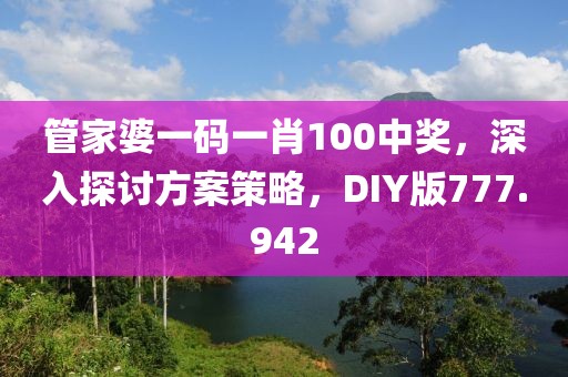 管家婆一码一肖100中奖，深入探讨方案策略，DIY版777.942