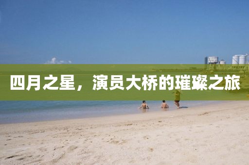 四月之星，演员大桥的璀璨之旅