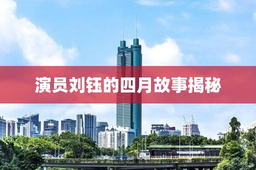 演员刘钰的四月故事揭秘