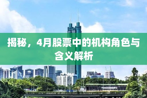 揭秘，4月股票中的机构角色与含义解析