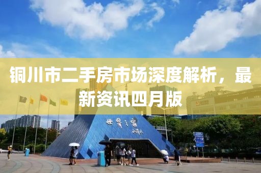 铜川市二手房市场深度解析，最新资讯四月版
