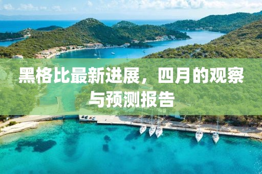 黑格比最新进展，四月的观察与预测报告