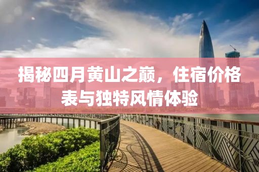 揭秘四月黄山之巅，住宿价格表与独特风情体验
