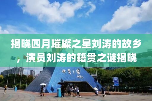 揭晓四月璀璨之星刘涛的故乡，演员刘涛的籍贯之谜揭晓