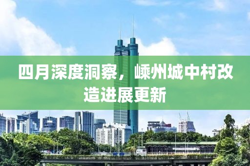 四月深度洞察，嵊州城中村改造进展更新