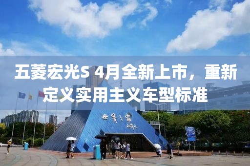 五菱宏光S 4月全新上市，重新定义实用主义车型标准