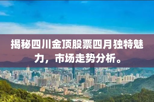 揭秘四川金顶股票四月独特魅力，市场走势分析。