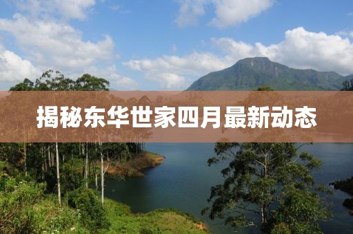 揭秘东华世家四月最新动态