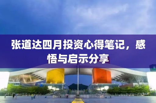 张道达四月投资心得笔记，感悟与启示分享