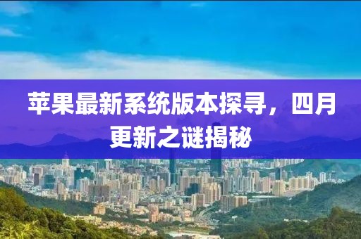 苹果最新系统版本探寻，四月更新之谜揭秘