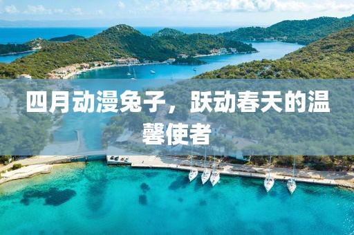 四月动漫兔子，跃动春天的温馨使者