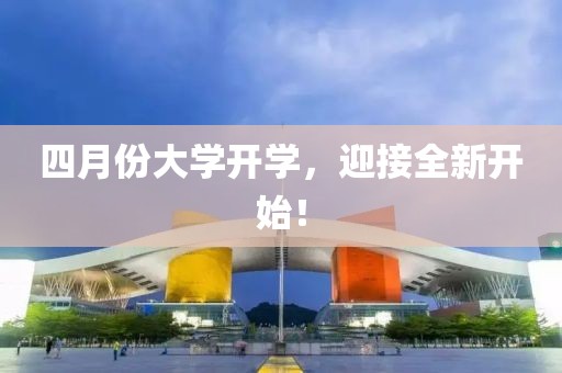 四月份大学开学，迎接全新开始！