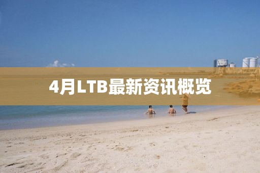 4月LTB最新资讯概览