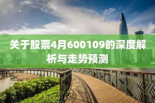 关于股票4月600109的深度解析与走势预测