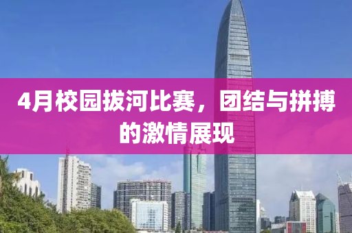 4月校园拔河比赛，团结与拼搏的激情展现