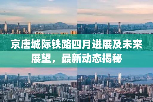 京唐城际铁路四月进展及未来展望，最新动态揭秘