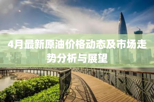 4月最新原油价格动态及市场走势分析与展望