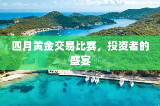 四月黄金交易比赛，投资者的盛宴