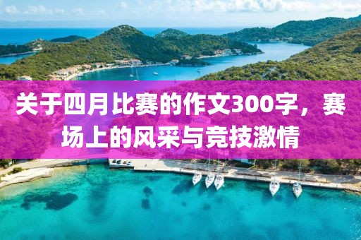 关于四月比赛的作文300字，赛场上的风采与竞技激情