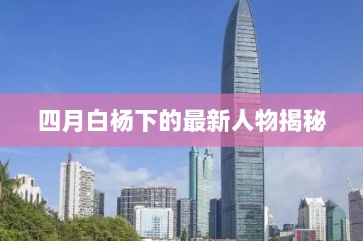 四月白杨下的最新人物揭秘