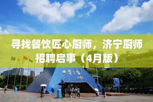 寻找餐饮匠心厨师，济宁厨师招聘启事（4月版）
