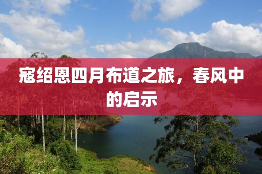 寇绍恩四月布道之旅，春风中的启示