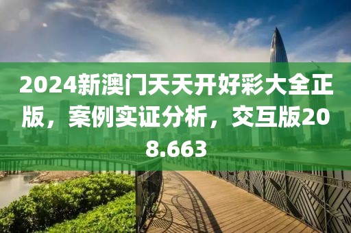 2024新澳门天天开好彩大全正版，案例实证分析，交互版208.663