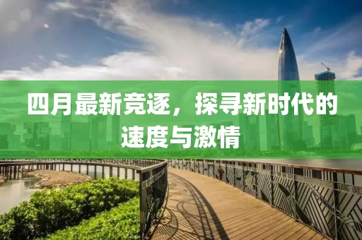 四月最新竞逐，探寻新时代的速度与激情