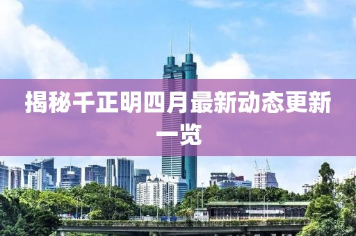 揭秘千正明四月最新动态更新一览