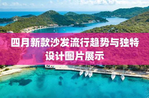 四月新款沙发流行趋势与独特设计图片展示