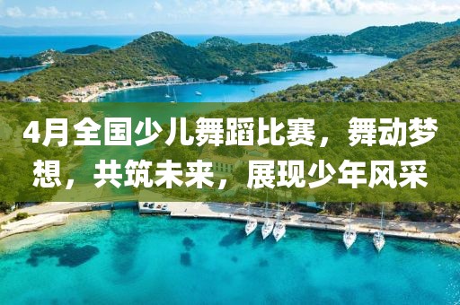 4月全国少儿舞蹈比赛，舞动梦想，共筑未来，展现少年风采