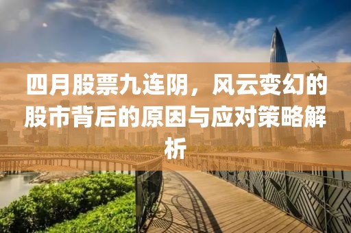 四月股票九连阴，风云变幻的股市背后的原因与应对策略解析