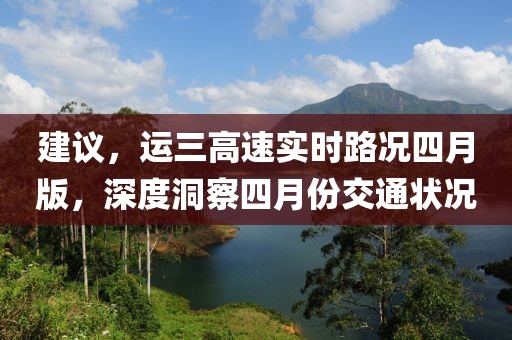建议，运三高速实时路况四月版，深度洞察四月份交通状况