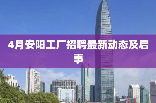 4月安阳工厂招聘最新动态及启事