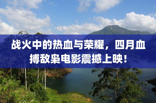 战火中的热血与荣耀，四月血搏敌枭电影震撼上映！
