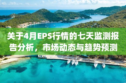 关于4月EPS行情的七天监测报告分析，市场动态与趋势预测