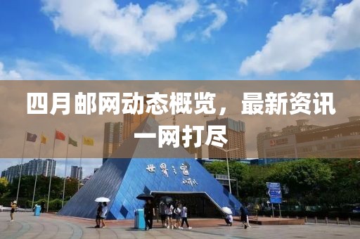 四月邮网动态概览，最新资讯一网打尽