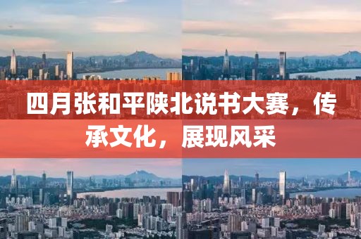 四月张和平陕北说书大赛，传承文化，展现风采