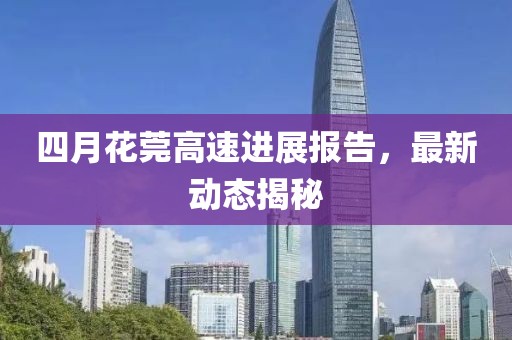 四月花莞高速进展报告，最新动态揭秘
