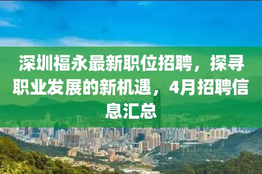 深圳福永最新职位招聘，探寻职业发展的新机遇，4月招聘信息汇总