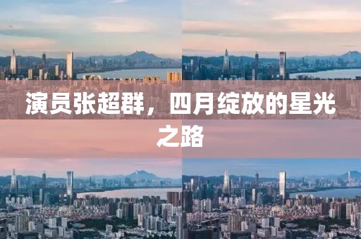 演员张超群，四月绽放的星光之路