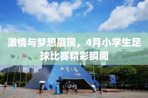 激情与梦想展现，4月小学生足球比赛精彩瞬间