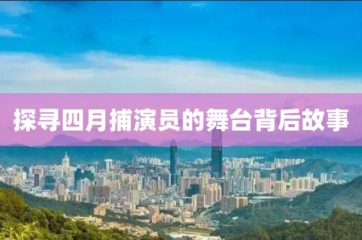 探寻四月捕演员的舞台背后故事